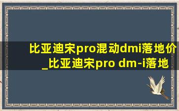 比亚迪宋pro混动dmi落地价_比亚迪宋pro dm-i落地价